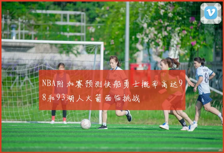 NBA附加赛预测快船勇士概率高达98和93湖人火箭面临挑战